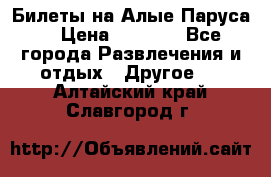 Билеты на Алые Паруса  › Цена ­ 1 400 - Все города Развлечения и отдых » Другое   . Алтайский край,Славгород г.